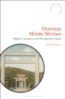 Overseas Shinto Shrines : Religion, Secularity and the Japanese Empire - Book