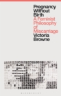 Pregnancy Without Birth : A Feminist Philosophy of Miscarriage - Book