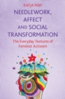 Needlework, Affect and Social Transformation : The Everyday Textures of Feminist Activism - eBook