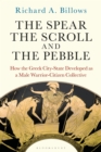 The Spear, the Scroll, and the Pebble : How the Greek City-State Developed as a Male Warrior-Citizen Collective - Book