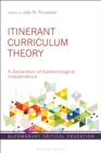 Itinerant Curriculum Theory : A Declaration of Epistemological Independence - eBook