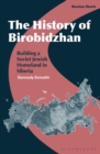 The History of Birobidzhan : Building a Soviet Jewish Homeland in Siberia - Book