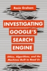 Investigating Google’s Search Engine : Ethics, Algorithms, and the Machines Built to Read Us - eBook