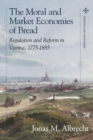 The Moral and Market Economies of Bread : Regulation and Reform in Vienna, 1775-1885 - eBook