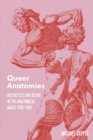 Queer Anatomies : Aesthetics and Desire in the Anatomical Image, 1700-1900 - Book