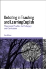 Debating in Teaching and Learning English : Theory and Practice for Pedagogy and Curriculum - Book