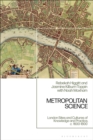 Metropolitan Science : London Sites and Cultures of Knowledge and Practice,  c. 1600-1800 - eBook