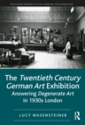 The Twentieth Century German Art Exhibition : Answering Degenerate Art in 1930s London - eBook