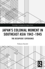 Japan’s Colonial Moment in Southeast Asia 1942-1945 : The Occupiers’ Experience - eBook