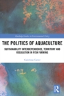 The Politics of Aquaculture : Sustainability Interdependence, Territory and Regulation in Fish Farming - eBook