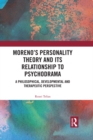 Moreno's Personality Theory and its Relationship to Psychodrama : A Philosophical, Developmental and Therapeutic Perspective - eBook