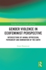 Gender Violence in Ecofeminist Perspective : Intersections of Animal Oppression, Patriarchy and Domination of the Earth - eBook
