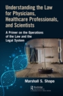 Understanding the Law for Physicians, Healthcare Professionals, and Scientists : A Primer on the Operations of the Law and the Legal System - eBook