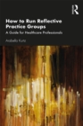 How to Run Reflective Practice Groups : A Guide for Healthcare Professionals - eBook