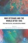 War Veterans and the World after 1945 : Cold War Politics, Decolonization, Memory - eBook