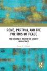 Rome, Parthia, and the Politics of Peace : The Origins of War in the Ancient Middle East - eBook