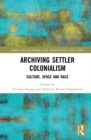 Archiving Settler Colonialism : Culture, Space and Race - eBook