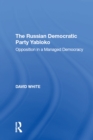 The Russian Democratic Party Yabloko : Opposition in a Managed Democracy - eBook