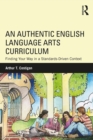 An Authentic English Language Arts Curriculum : Finding Your Way in a Standards-Driven Context - eBook