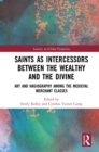 Saints as Intercessors between the Wealthy and the Divine : Art and Hagiography among the Medieval Merchant Classes - eBook