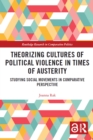 Theorizing Cultures of Political Violence in Times of Austerity : Studying Social Movements in Comparative Perspective - eBook