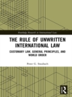 The Rule of Unwritten International Law : Customary Law, General Principles, and World Order - eBook