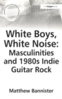 White Boys, White Noise: Masculinities and 1980s Indie Guitar Rock - eBook