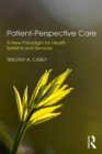 Patient-Perspective Care : A New Paradigm for Health Systems and Services - eBook