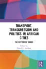 Transport, Transgression and Politics in African Cities : The Rhythm of Chaos - eBook