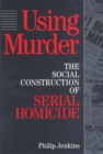 Using Murder : The Social Construction of Serial Homicide - eBook
