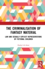 The Criminalisation of Fantasy Material : Law and Sexually Explicit Representations of Fictional Children - eBook