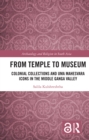 From Temple to Museum : Colonial Collections and Uma Mahesvara Icons in the Middle Ganga Valley - eBook