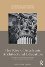 The Rise of Academic Architectural Education : The origins and enduring influence of the Academie d'Architecture - eBook