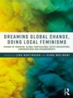 Dreaming Global Change, Doing Local Feminisms : Visions of Feminism. Global North/Global South Encounters, Conversations and Disagreements - eBook