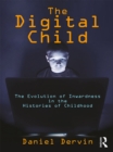 The Digital Child : The Evolution of Inwardness in the Histories of Childhood - eBook