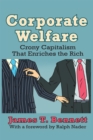 Corporate Welfare : Crony Capitalism That Enriches the Rich - eBook