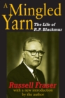 A Mingled Yarn : The Life of R.P.Blackmur - eBook