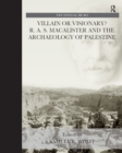 Villain or Visionary? : R. A. S. Macalister and the Archaeology of Palestine - eBook