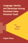 Language, Identity, and Stereotype Among Southeast Asian American Youth : The Other Asian - eBook