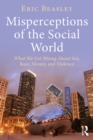 Misperceptions of the Social World : What We Get Wrong About Sex, Race, Money, and Violence - eBook