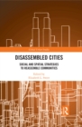 Disassembled Cities : Social and Spatial Strategies to Reassemble Communities - eBook