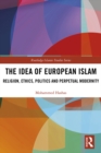 The Idea of European Islam : Religion, Ethics, Politics and Perpetual Modernity - eBook
