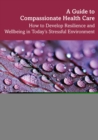 A Guide to Compassionate Healthcare : How to Develop Resilience and Wellbeing in Today’s Stressful Environment - eBook