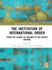 The Institution of International Order : From the League of Nations to the United Nations - eBook