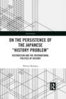 On the Persistence of the Japanese History Problem : Historicism and the International Politics of History - eBook