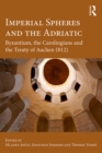 Imperial Spheres and the Adriatic : Byzantium, the Carolingians and the Treaty of Aachen (812) - eBook