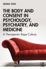 The Body and Consent in Psychology, Psychiatry, and Medicine : A Therapeutic Rape Culture - eBook