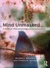 Mind Unmasked : A Political Phenomenology of Consciousness - eBook