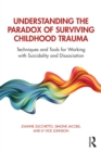 Understanding the Paradox of Surviving Childhood Trauma : Techniques and Tools for Working with Suicidality and Dissociation - eBook
