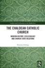 The Chaldean Catholic Church : Modern History, Ecclesiology and Church-State Relations - eBook